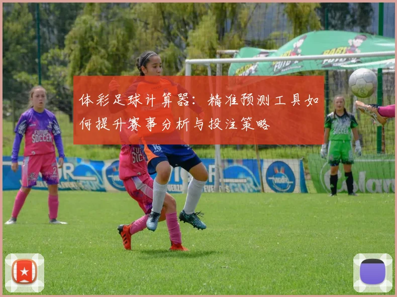 体彩足球计算器：精准预测工具如何提升赛事分析与投注策略