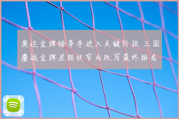 奥运金牌榜争夺进入关键阶段 三国鏖战金牌差距收窄或改写最终排名