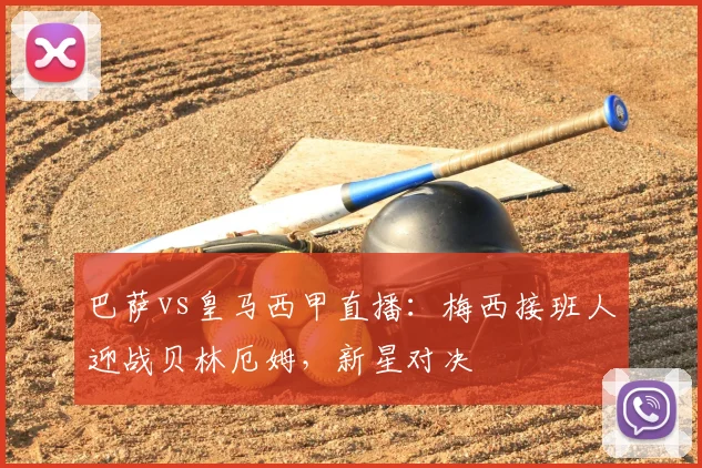 巴萨vs皇马西甲直播：梅西接班人迎战贝林厄姆，新星对决