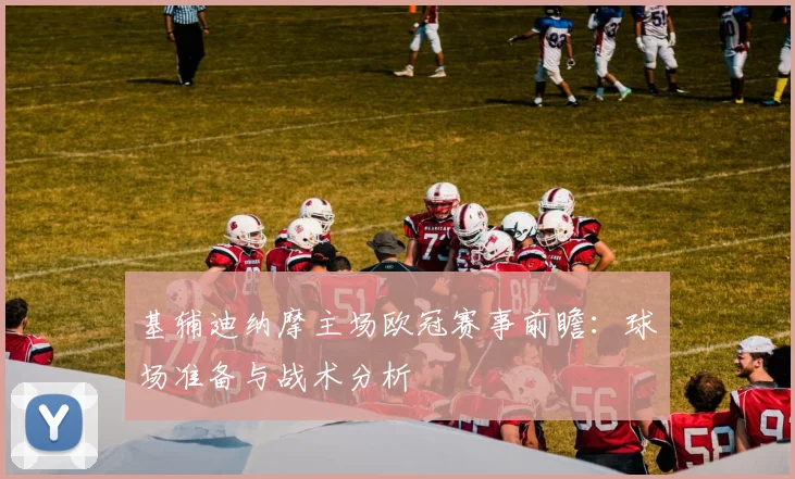 基辅迪纳摩主场欧冠赛事前瞻：球场准备与战术分析