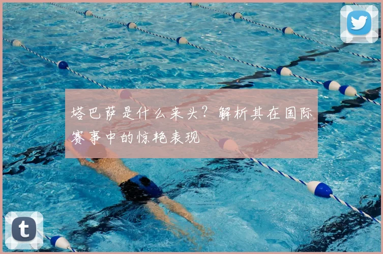 塔巴萨是什么来头？解析其在国际赛事中的惊艳表现