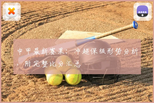 中甲最新赛果：冲超保级形势分析，附完整比分汇总