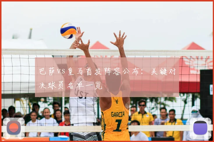 巴萨vs皇马首发阵容公布：关键对决球员名单一览