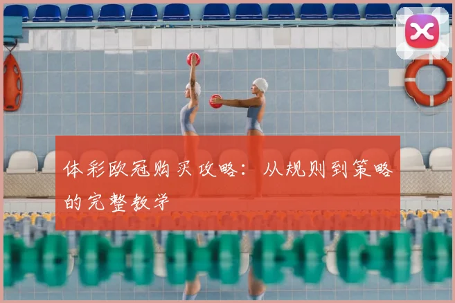 体彩欧冠购买攻略：从规则到策略的完整教学