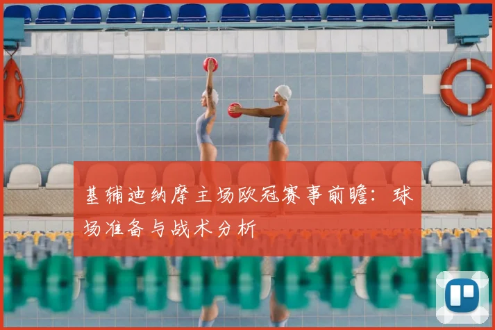 基辅迪纳摩主场欧冠赛事前瞻：球场准备与战术分析