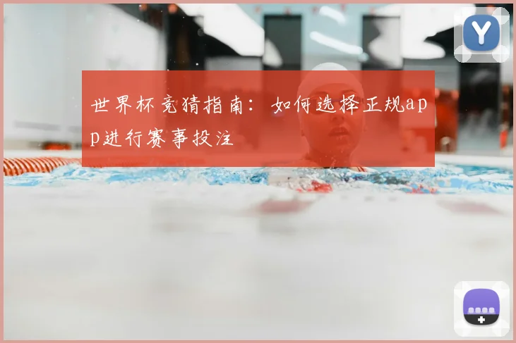 世界杯竞猜指南：如何选择正规app进行赛事投注