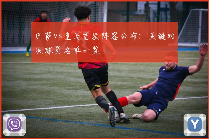 巴萨vs皇马首发阵容公布：关键对决球员名单一览