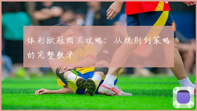 体彩欧冠购买攻略：从规则到策略的完整教学