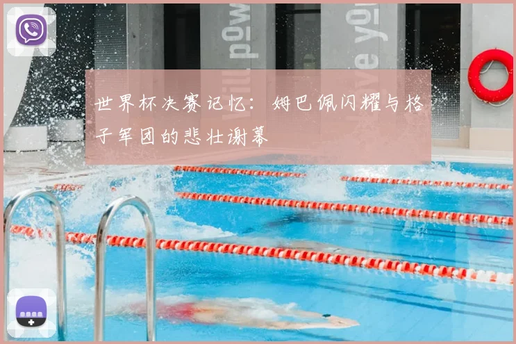 世界杯决赛记忆:姆巴佩闪耀与格子军团的悲壮谢幕