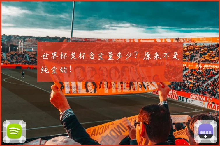 世界杯奖杯含金量多少？原来不是纯金的！