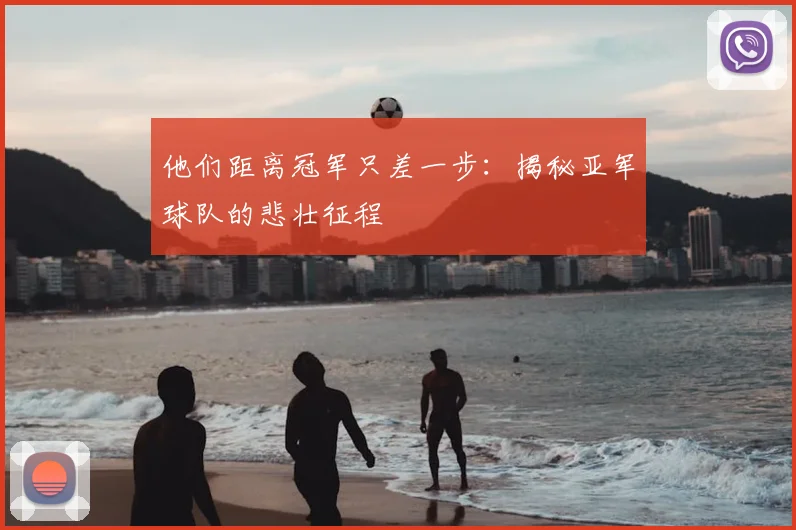 他们距离冠军只差一步：揭秘亚军球队的悲壮征程