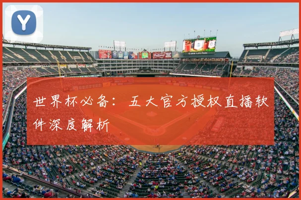 世界杯必备:五大官方授权直播软件深度解析
