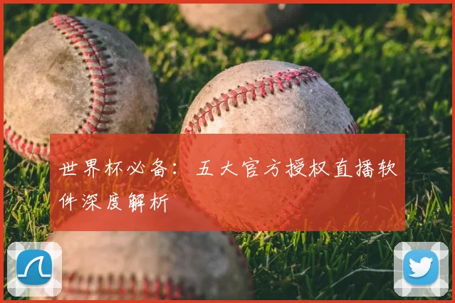 世界杯必备:五大官方授权直播软件深度解析
