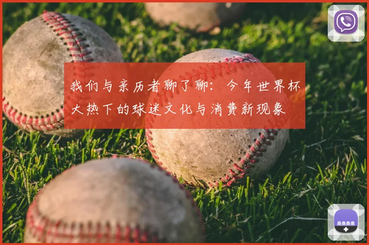 我们与亲历者聊了聊：今年世界杯大热下的球迷文化与消费新现象