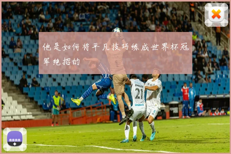 他是如何将平凡技巧练成世界杯冠军绝招的