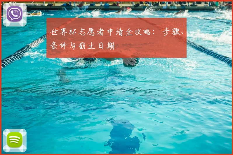 世界杯志愿者申请全攻略:步骤、条件与截止日期