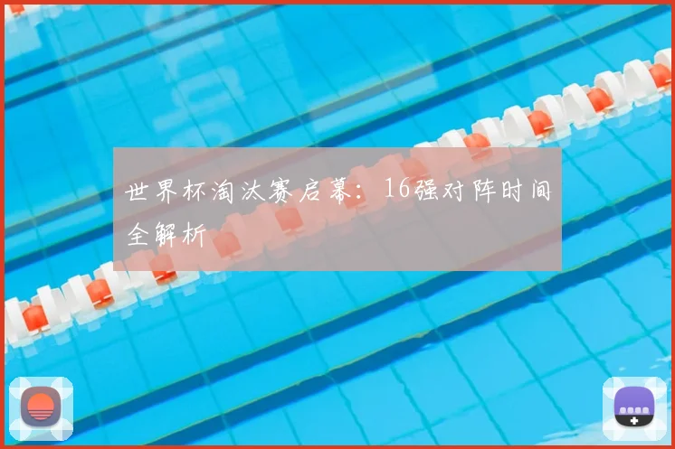 世界杯淘汰赛启幕：16强对阵时间全解析