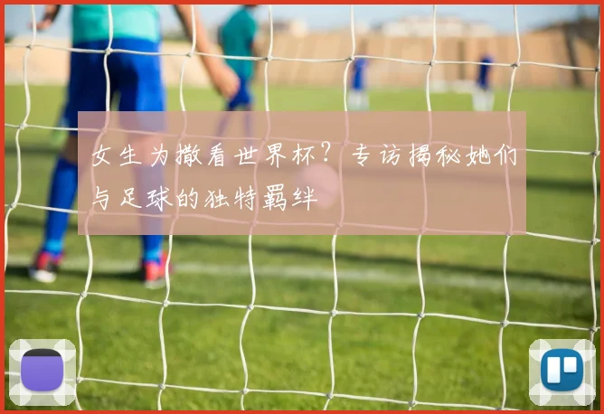 女生为撒看世界杯?专访揭秘她们与足球的独特羁绊