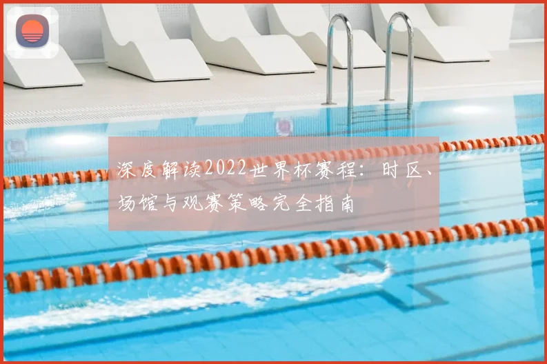 深度解读2022世界杯赛程：时区、场馆与观赛策略完全指南