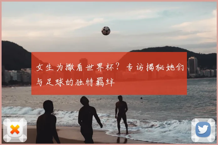 女生为撒看世界杯?专访揭秘她们与足球的独特羁绊